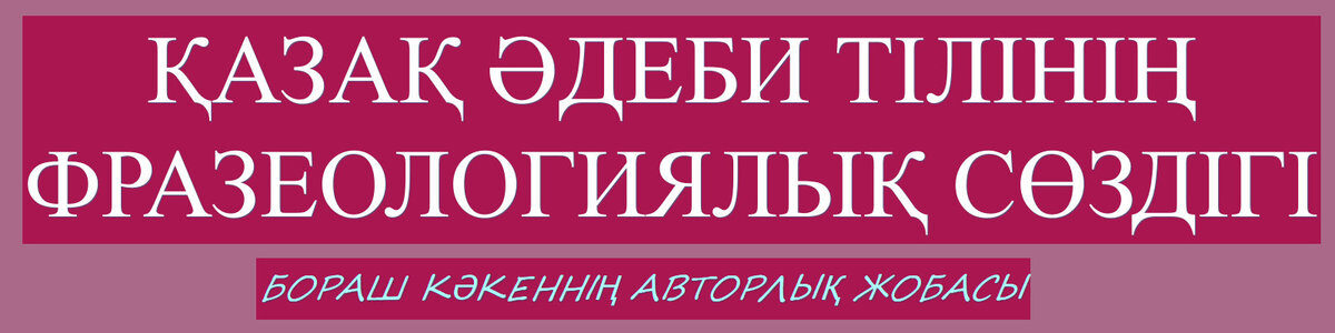ҚАЗАҚ ӘДЕБИ ТІЛІНІҢ ФРАЗЕОЛОГИЯЛЫҚ СӨЗДІГІ